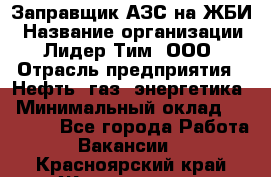 Заправщик АЗС на ЖБИ › Название организации ­ Лидер Тим, ООО › Отрасль предприятия ­ Нефть, газ, энергетика › Минимальный оклад ­ 23 000 - Все города Работа » Вакансии   . Красноярский край,Железногорск г.